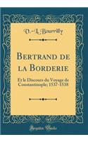 Bertrand de la Borderie: Et Le Discours Du Voyage de Constantinople; 1537-1538 (Classic Reprint)