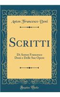 Scritti: Di Anton Francesco Doni E Delle Sue Opere (Classic Reprint)