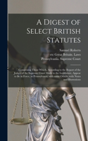 A Digest of Select British Statutes: Comprising Those Which, According to the Report of the Judges of the Supreme Court Made to the Legislature, Appear to Be in Force, in Pennsylvania, 