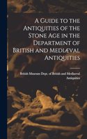 A Guide to the Antiquities of the Stone Age in the Department of British and Mediæval Antiquities