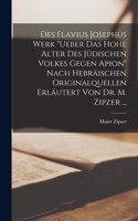 Des Flavius Josephus Werk Ueber Das Hohe Alter Des Jüdischen Volkes Gegen Apion Nach Hebräischen Originalquellen Erläutert Von Dr. M. Zipzer ...