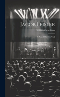 Jacob Leisler; a Play of old New York