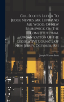 Col. Scott's Letter To Judge Nevius, Mr. Lupp, And Mr. Wood, Of New Brunswick, On The Constitutional Organization Of The Legislative Council Of New Jersey, October, 1841