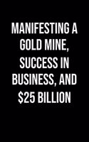 Manifesting A Gold Mine Success In Business And 25 Billion: A soft cover blank lined journal to jot down ideas, memories, goals, and anything else that comes to mind.