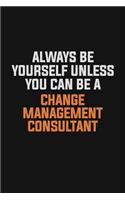 Always Be Yourself Unless You Can Be A Change Management Consultant: Inspirational life quote blank lined Notebook 6x9 matte finish