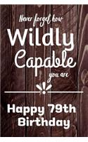 Never Forget How Wildly Capable You Are Happy 79th Birthday: Cute Encouragement 79th Birthday Card Quote Pun Journal / Notebook / Diary / Greetings / Appreciation Gift (6 x 9 - 110 Blank Lined Pages)