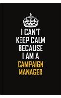 I Can't Keep Calm Because I Am A Campaign Manager