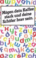 Mögen dein Kaffee stark und deine Schüler brav sein.