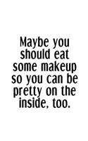 Maybe You Should Eat Some Makeup So You Can Be Pretty On The Inside, Too.: An Irreverent Snarky Humorous Sarcastic Funny Office Coworker & Boss Congratulation Appreciation Gratitude Thank You Gift