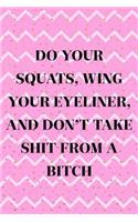 Do Your Squats, Wing Your Eyeliner, And Don't Take Shit From A Bitch: Blank Lined Notebook Journal Diary Composition Notepad 120 Pages 6x9 Paperback ( Eyeliner ) 4
