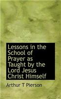 Lessons in the School of Prayer as Taught by the Lord Jesus Christ Himself