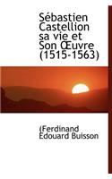 S Bastien Castellion Sa Vie Et Son Uvre (1515-1563)