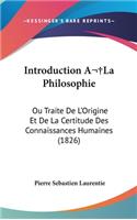 Introduction ALA Philosophie: Ou Traite de L'Origine Et de La Certitude Des Connaissances Humaines (1826)