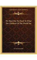 We Must Pay No Heed to What the Children of the World Say