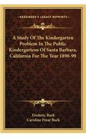 A Study Of The Kindergarten Problem In The Public Kindergartens Of Santa Barbara, California For The Year 1898-99: (English)