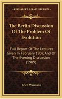 The Berlin Discussion of the Problem of Evolution: Full Report of the Lectures Given in February 1907, and of the Evening Discussion (1909)