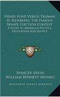 Henry Ford Versus Truman H. Newberry, the Famous Senate Election Contest: A Study in American Politics, Legislation and Justice