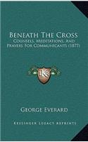 Beneath The Cross: Counsels, Meditations, And Prayers For Communicants (1877)