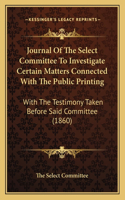 Journal Of The Select Committee To Investigate Certain Matters Connected With The Public Printing: With The Testimony Taken Before Said Committee (1860)(German)