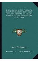 Die Einziehung Der Producte Und Werkzeuge Eines Delicts, Ohne Unterschied, Ob Sie Dem Verurtheilten Gehoren Oder Nicht (1895)