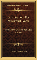 Qualifications For Ministerial Power: The Carew Lectures For 1895 (1895)