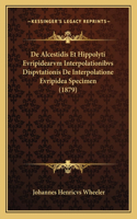 De Alcestidis Et Hippolyti Evripidearvm Interpolationibvs Dispvtationis De Interpolatione Evripidea Specimen (1879): (Latin)