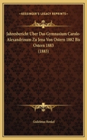 Jahresbericht Uber Das Gymnasium Carolo-Alexandrinum Zu Jena Von Ostern 1882 Bis Ostern 1883 (1883)