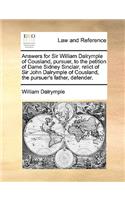 Answers for Sir William Dalrymple of Cousland, Pursuer, to the Petition of Dame Sidney Sinclair, Relict of Sir John Dalrymple of Cousland, the Pursuer's Father, Defender.: (English)