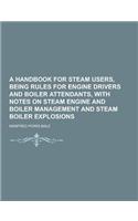 A Handbook for Steam Users, Being Rules for Engine Drivers and Boiler Attendants, with Notes on Steam Engine and Boiler Management and Steam Boiler: (English)