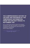 The Comprehensive History of the Rise and Progress of the Temperance Reformation from the Earliest Period to September 1881; With Authenticated Partic