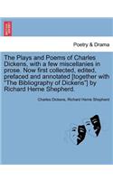 The Plays and Poems of Charles Dickens, with a Few Miscellanies in Prose. Now First Collected, Edited, Prefaced and Annotated [Together with 