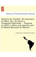 Historia de Yucatán. Devocionario de Ntra. Sra. de Izmal y Conquista Espiritual ... Impresa en 1633 y ahora nuevamente por El Museo Nacional de México.