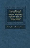 Beunans Meriasek: The Life of Saint Meriasek, Bishop and Confessor. a Cornish Drama - Primary Source Edition