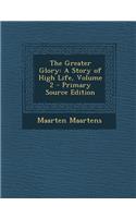 The Greater Glory: A Story of High Life, Volume 2 - Primary Source Edition