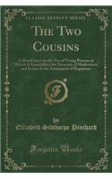 The Two Cousins: A Moral Story for the Use of Young Persons in Which Is Exemplified the Necessity of Moderation and Justice to the Attainment of Happiness (Classic Reprint)