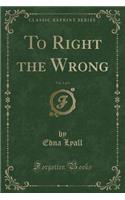 To Right the Wrong, Vol. 1 of 3 (Classic Reprint)