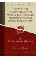 Report of the Eleventh Year of the Work of Pacific Garden Mission for the Year Ending Sept. 1st, 1888 (Classic Reprint)
