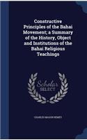 Constructive Principles of the Bahai Movement; a Summary of the History, Object and Institutions of the Bahai Religious Teachings