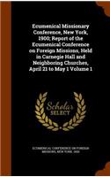 Ecumenical Missionary Conference, New York, 1900; Report of the Ecumenical Conference on Foreign Missions, Held in Carnegie Hall and Neighboring Churches, April 21 to May 1 Volume 1