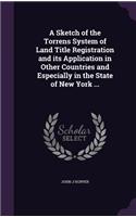 Sketch of the Torrens System of Land Title Registration and its Application in Other Countries and Especially in the State of New York ...