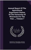 Annual Report of the Agricultural Experiment Station of the University of Wisconsin for the Year ..., Volume 7