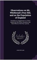 Observations on Mr. Whitbread's Poor Bill, and on the Population of England: Intended as a Supplement to A Short Inquiry Into the Policy, Humanity, and Past Effects of the Poor Laws &c.(English)