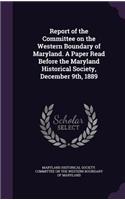 Report of the Committee on the Western Boundary of Maryland. a Paper Read Before the Maryland Historical Society, December 9th, 1889