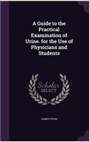 A Guide to the Practical Examination of Urine. for the Use of Physicians and Students