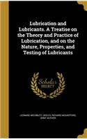 Lubrication and Lubricants. a Treatise on the Theory and Practice of Lubrication, and on the Nature, Properties, and Testing of Lubricants