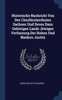 Historische Nachricht Von Des Churfürstenthums Sachsen Und Deren Dazu Gehörigen Lande Jetzigen Verfassung Der Hohen Und Niedern Justitz