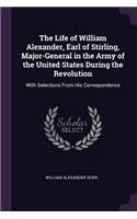 The Life of William Alexander, Earl of Stirling, Major-General in the Army of the United States During the Revolution: With Selections From His Correspondence