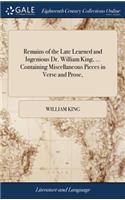 Remains of the Late Learned and Ingenious Dr. William King, ... Containing Miscellaneous Pieces in Verse and Prose,