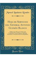 Hoja de Servicios del General Antonio Guzmán Blanco: Publicación Hecha de Orden del Ciudadano General Ignacio Andrade, Presidente Constitucional de la República (Classic Reprint)