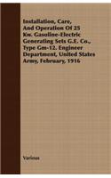Installation, Care, And Operation Of 25 Kw. Gasoline-Electric Generating Sets G.E. Co., Type Gm-12. Engineer Department, United States Army, February, 1916: (English)